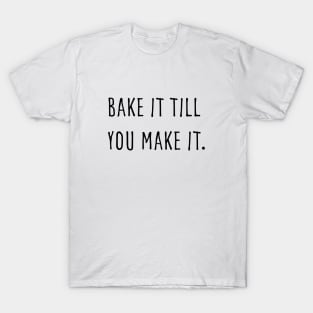 Bake it till you make it T-Shirt